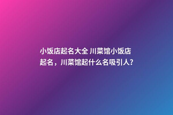 小饭店起名大全 川菜馆小饭店起名，川菜馆起什么名吸引人？-第1张-店铺起名-玄机派